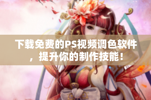 下载免费的PS视频调色软件，提升你的制作技能！