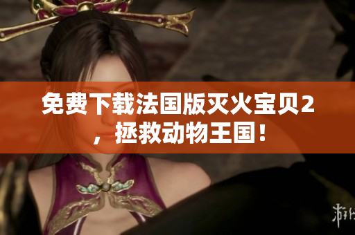 免费下载法国版灭火宝贝2，拯救动物王国！