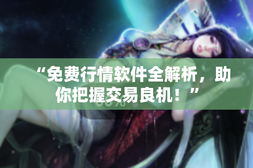 “免费行情软件全解析，助你把握交易良机！”