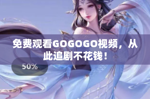 免费观看GOGOGO视频，从此追剧不花钱！