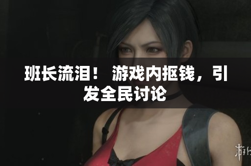班长流泪！ 游戏内抠钱，引发全民讨论