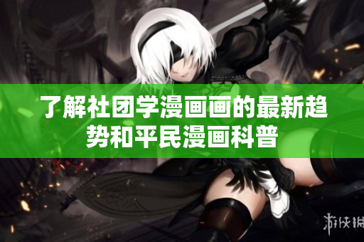 了解社团学漫画画的最新趋势和平民漫画科普