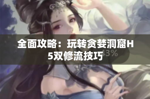 全面攻略：玩转贪婪洞窟H5双修流技巧