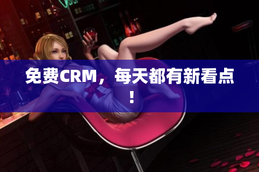 免费CRM，每天都有新看点！