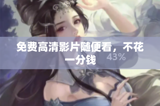 免费高清影片随便看，不花一分钱