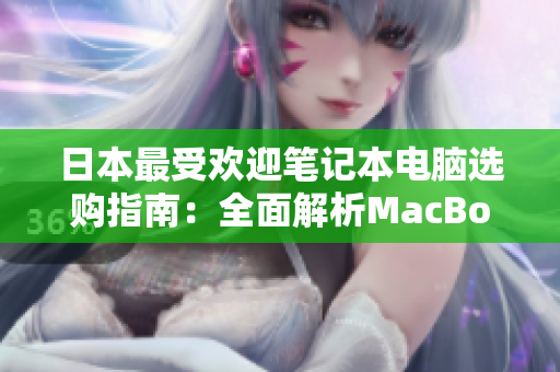日本最受欢迎笔记本电脑选购指南：全面解析MacBook Pro