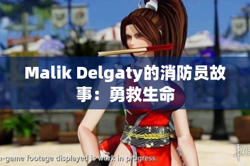 Malik Delgaty的消防员故事：勇救生命