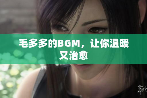 毛多多的BGM，让你温暖又治愈