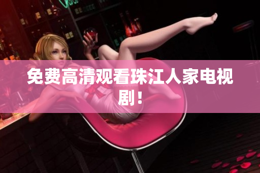 免费高清观看珠江人家电视剧！