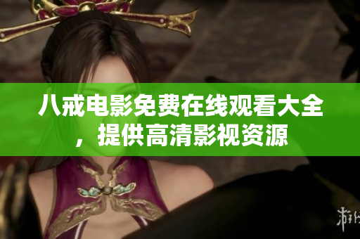 八戒电影免费在线观看大全，提供高清影视资源