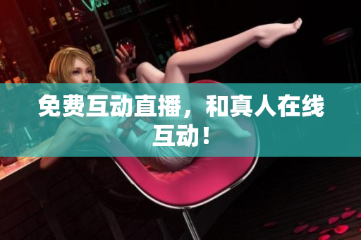 免费互动直播，和真人在线互动！
