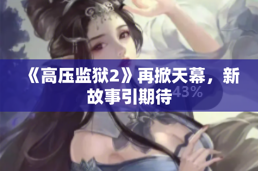 《高压监狱2》再掀天幕，新故事引期待