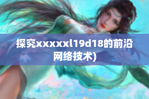 探究xxxxxl19d18的前沿网络技术)