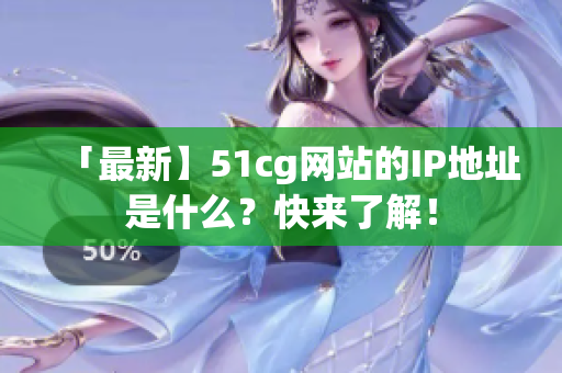 「最新】51cg网站的IP地址是什么？快来了解！