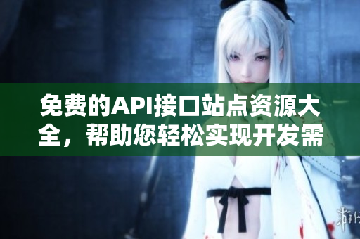 免费的API接口站点资源大全，帮助您轻松实现开发需求