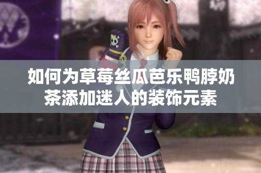 如何为草莓丝瓜芭乐鸭脖奶茶添加迷人的装饰元素
