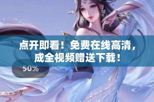 点开即看！免费在线高清，成全视频赠送下载！