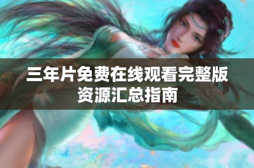 三年片免费在线观看完整版资源汇总指南