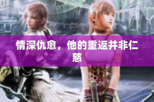 情深仇愈，他的重返并非仁慈