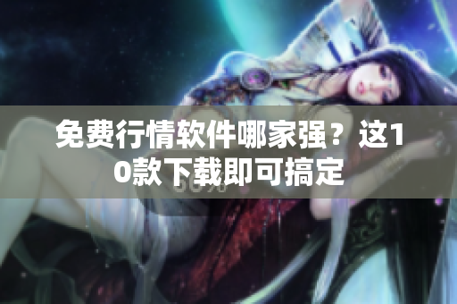 免费行情软件哪家强？这10款下载即可搞定