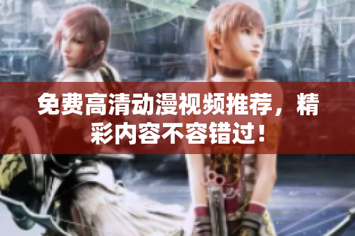 免费高清动漫视频推荐，精彩内容不容错过！