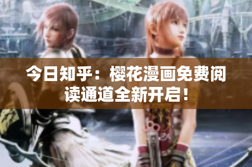 今日知乎：樱花漫画免费阅读通道全新开启！
