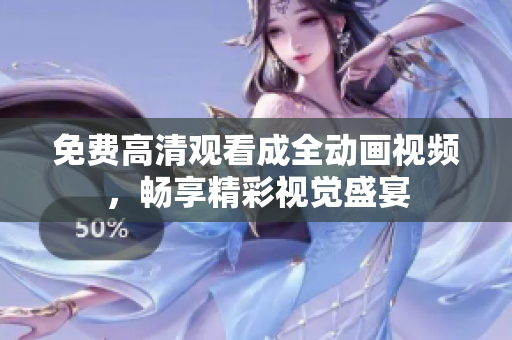 免费高清观看成全动画视频，畅享精彩视觉盛宴