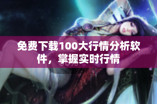 免费下载100大行情分析软件，掌握实时行情