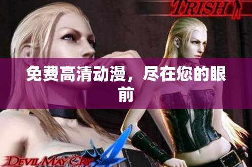 免费高清动漫，尽在您的眼前
