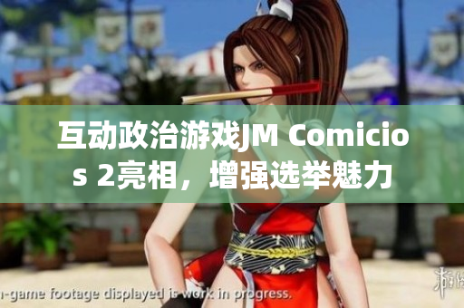 互动政治游戏JM Comicios 2亮相，增强选举魅力
