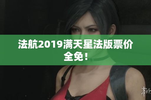 法航2019满天星法版票价全免！