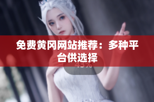 免费黄冈网站推荐：多种平台供选择