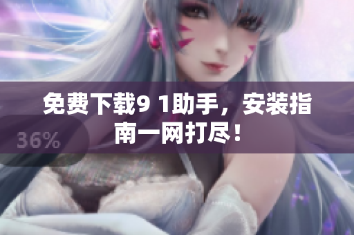 免费下载9 1助手，安装指南一网打尽！