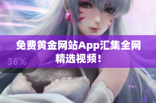 免费黄金网站App汇集全网精选视频！