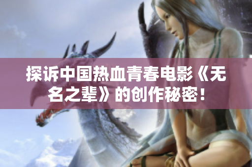 探诉中国热血青春电影《无名之辈》的创作秘密！
