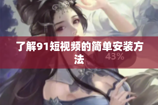 了解91短视频的简单安装方法