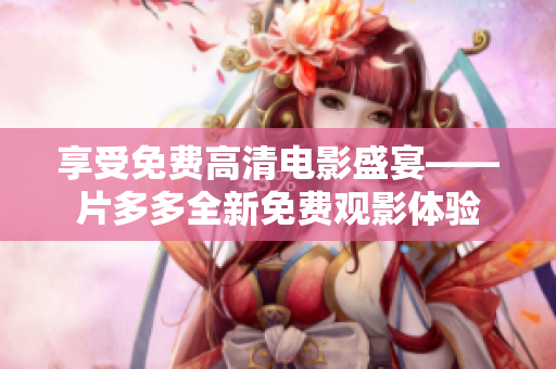 享受免费高清电影盛宴——片多多全新免费观影体验