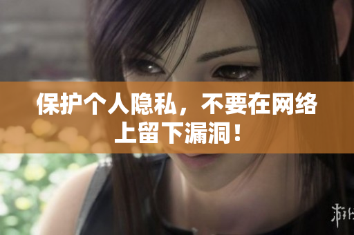 保护个人隐私，不要在网络上留下漏洞！
