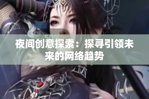 夜间创意探索：探寻引领未来的网络趋势