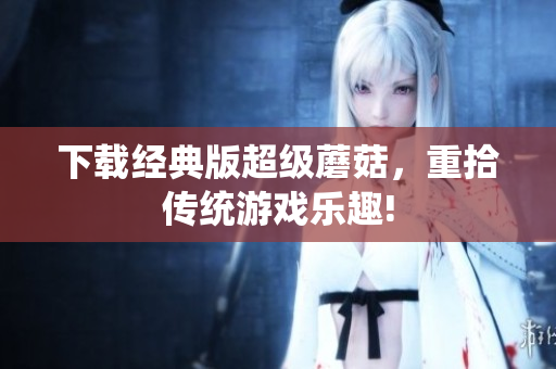 下载经典版超级蘑菇，重拾传统游戏乐趣!