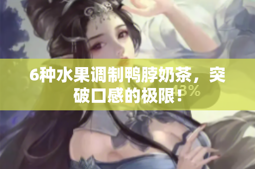 6种水果调制鸭脖奶茶，突破口感的极限！