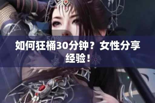 如何狂桶30分钟？女性分享经验！