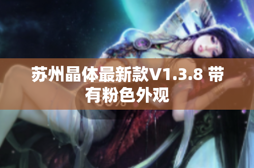 苏州晶体最新款V1.3.8 带有粉色外观