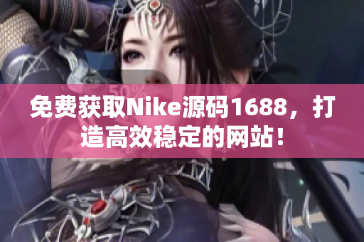 免费获取Nike源码1688，打造高效稳定的网站！