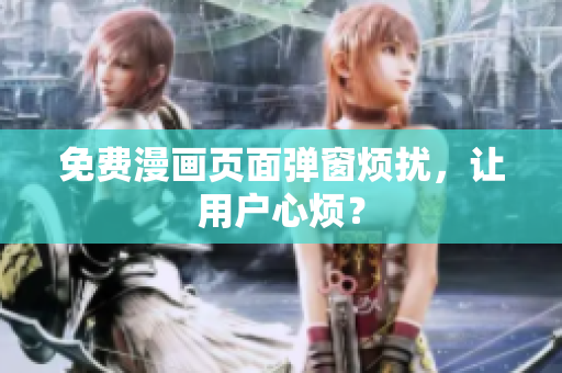 免费漫画页面弹窗烦扰，让用户心烦？