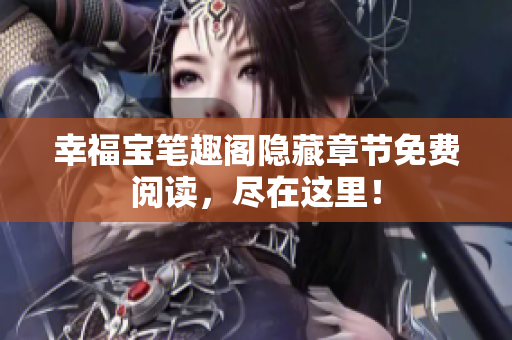 幸福宝笔趣阁隐藏章节免费阅读，尽在这里！