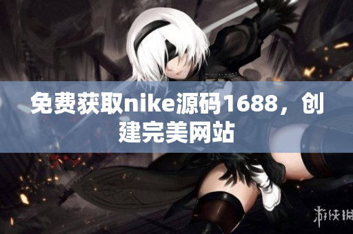 免费获取nike源码1688，创建完美网站