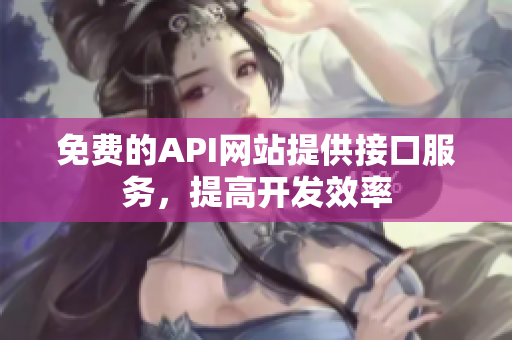 免费的API网站提供接口服务，提高开发效率