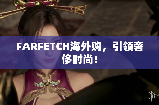 FARFETCH海外购，引领奢侈时尚！