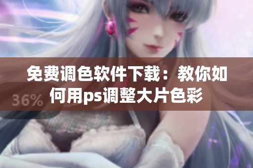 免费调色软件下载：教你如何用ps调整大片色彩